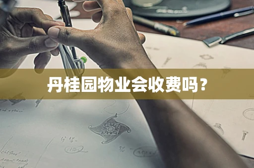 丹桂园物业会收费吗？