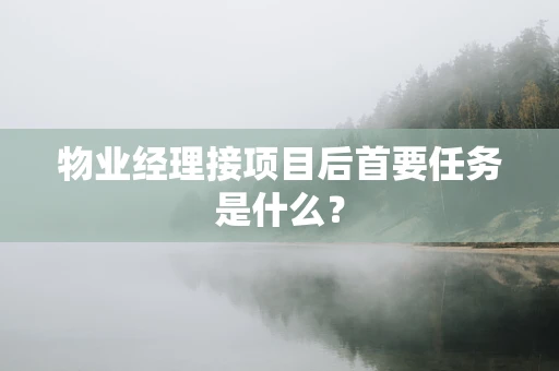 物业经理接项目后首要任务是什么？