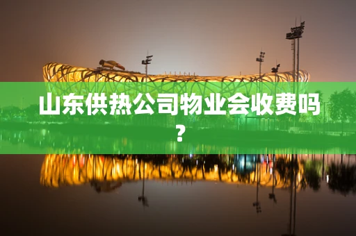 山东供热公司物业会收费吗？