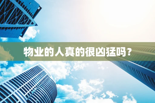 物业的人真的很凶猛吗？