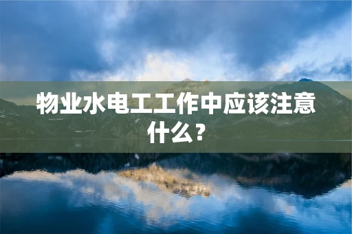 物业水电工工作中应该注意什么？