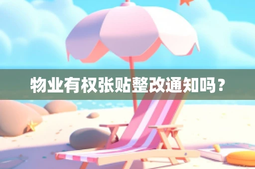 物业有权张贴整改通知吗？