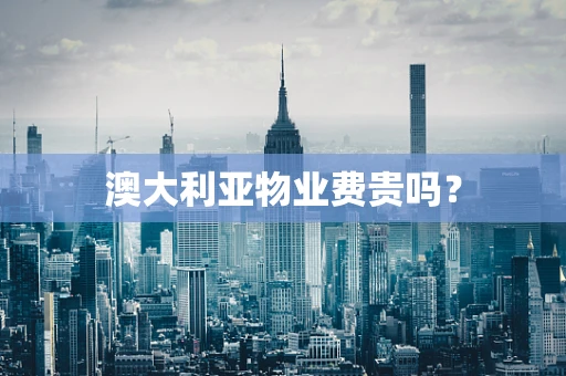 澳大利亚物业费贵吗？
