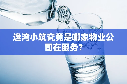 逸湾小筑究竟是哪家物业公司在服务？