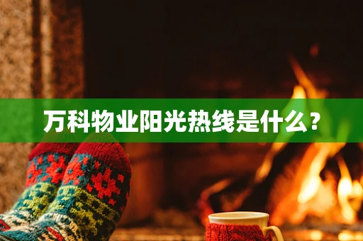 万科物业阳光热线是什么？