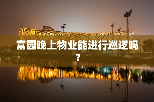 富园晚上物业能进行巡逻吗？