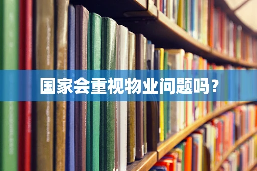 国家会重视物业问题吗？