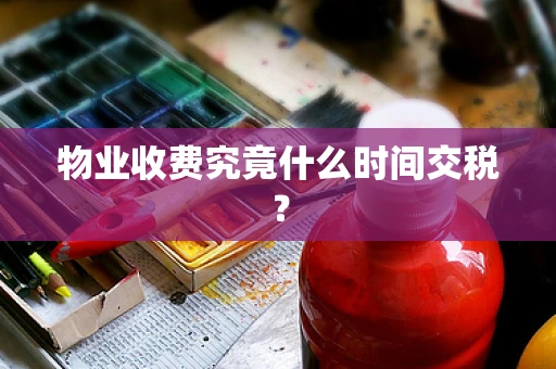 物业收费究竟什么时间交税？