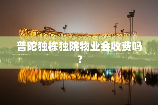 普陀独栋独院物业会收费吗？