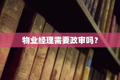 物业经理需要政审吗？