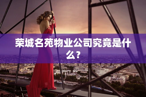 荣城名苑物业公司究竟是什么？