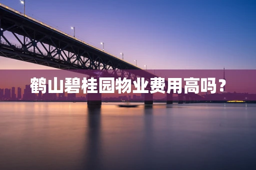鹤山碧桂园物业费用高吗？