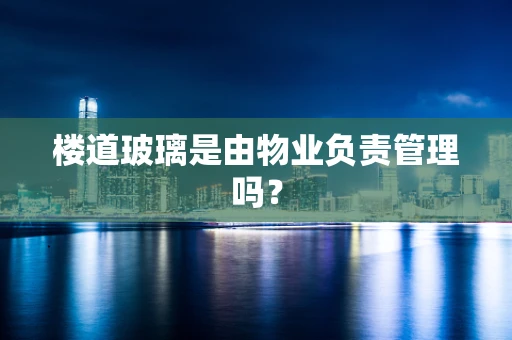 楼道玻璃是由物业负责管理吗？