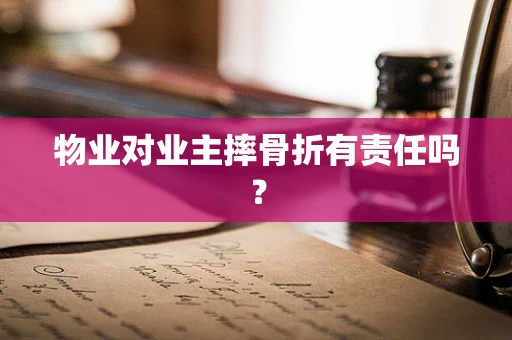 物业对业主摔骨折有责任吗？