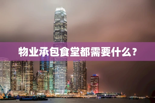 物业承包食堂都需要什么？
