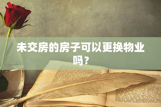 未交房的房子可以更换物业吗？