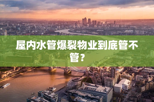 屋内水管爆裂物业到底管不管？