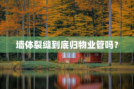 墙体裂缝到底归物业管吗？