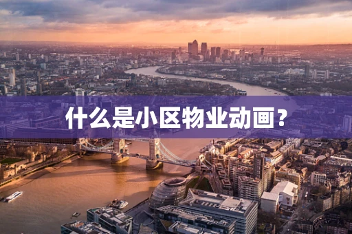 什么是小区物业动画？