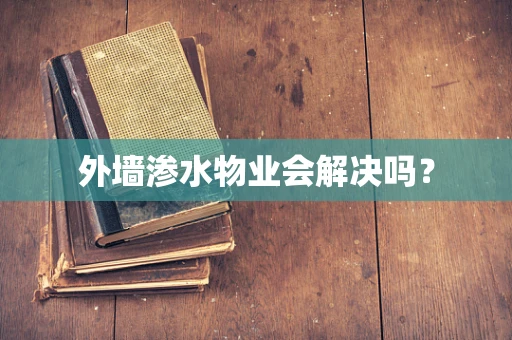 外墙渗水物业会解决吗？