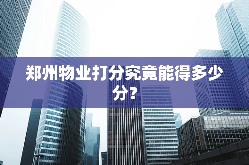 郑州物业打分究竟能得多少分？