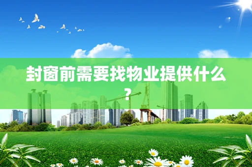 封窗前需要找物业提供什么？