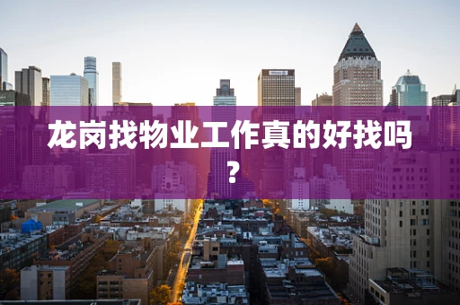 龙岗找物业工作真的好找吗？