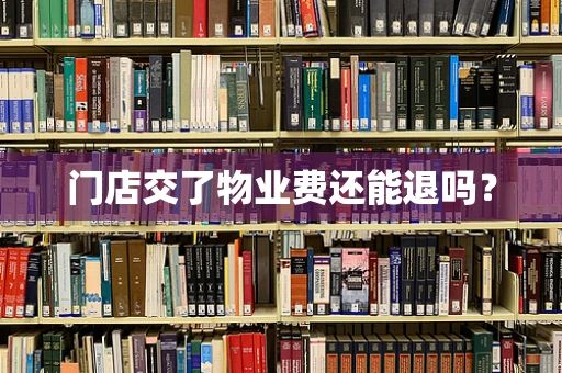 门店交了物业费还能退吗？
