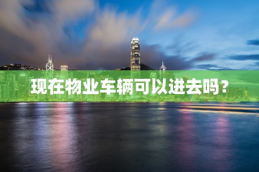现在物业车辆可以进去吗？