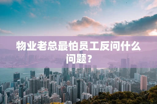 物业老总最怕员工反问什么问题？