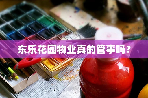 东乐花园物业真的管事吗？