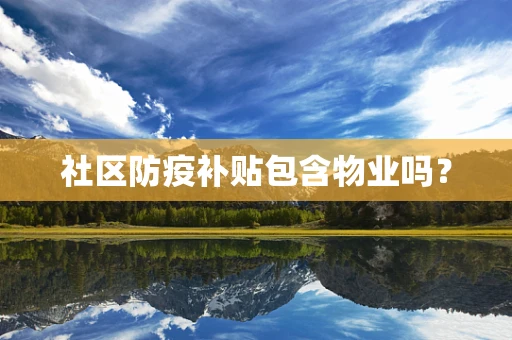 社区防疫补贴包含物业吗？