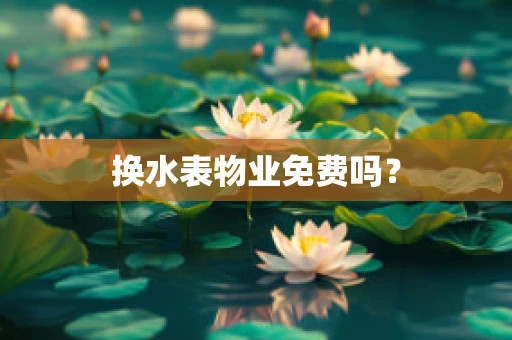 换水表物业免费吗？