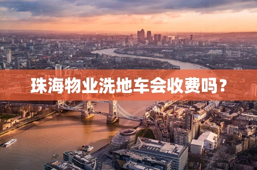 珠海物业洗地车会收费吗？