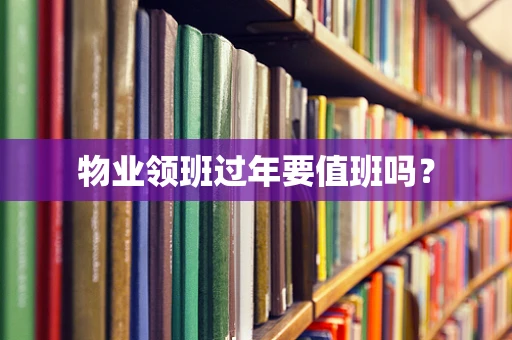 物业领班过年要值班吗？