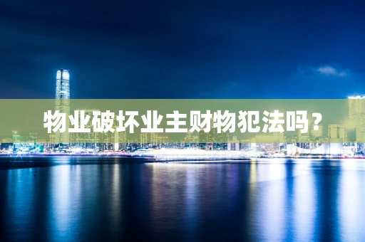 物业破坏业主财物犯法吗？
