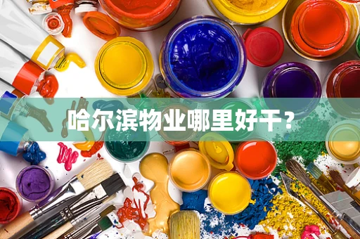哈尔滨物业哪里好干？