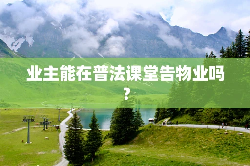 业主能在普法课堂告物业吗？