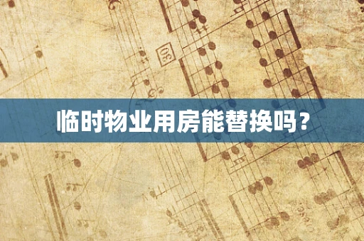 临时物业用房能替换吗？