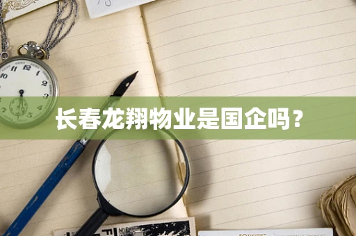 长春龙翔物业是国企吗？