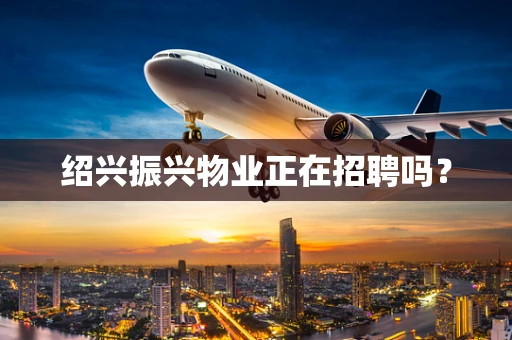 绍兴振兴物业正在招聘吗？