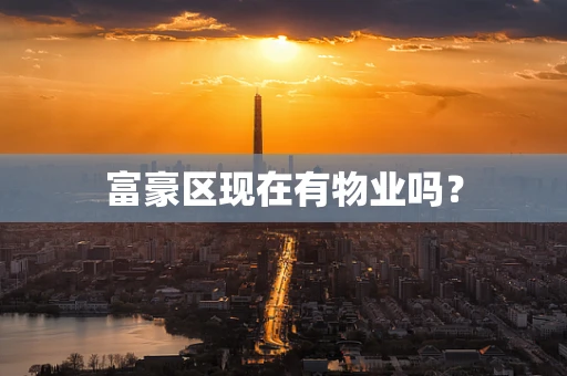 富豪区现在有物业吗？