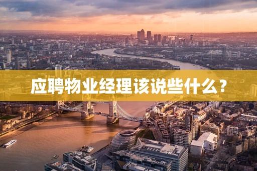 应聘物业经理该说些什么？