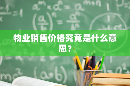 物业销售价格究竟是什么意思？
