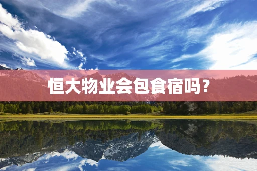 恒大物业会包食宿吗？