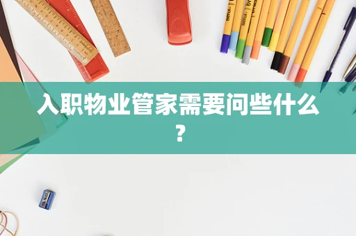 入职物业管家需要问些什么？