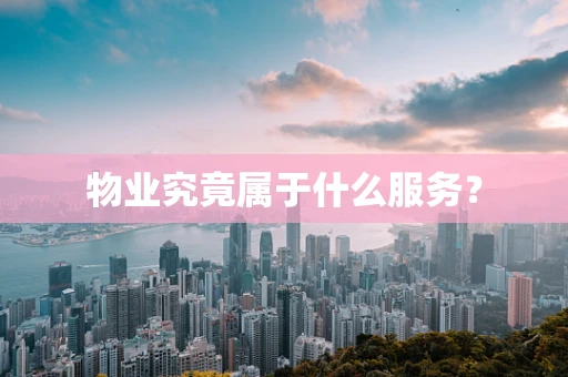 物业究竟属于什么服务？