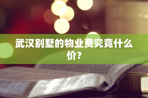 武汉别墅的物业费究竟什么价？