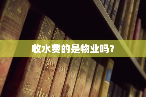 收水费的是物业吗？