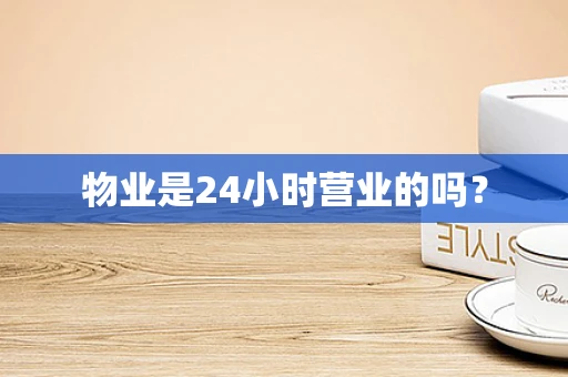物业是24小时营业的吗？
